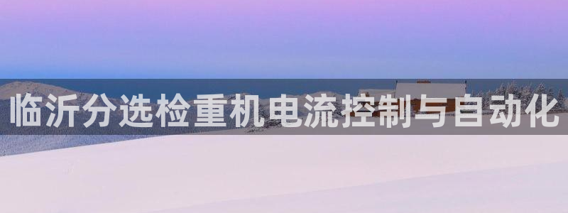 常平天宏娱乐会所地址：临沂分选检重机电流控制与自动化