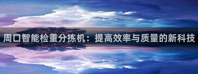 天宏娱乐大叔团：周口智能检重分拣机：提高效率与质量的新科技