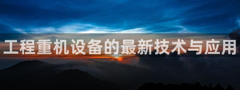 天宏娱乐 22376：工程重机设备的最新技术与应用