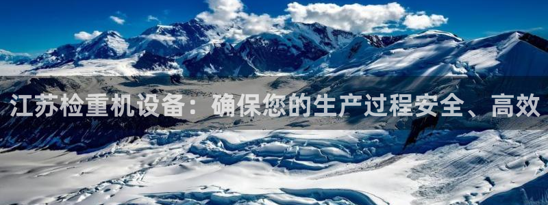 天宏娱乐二台：江苏检重机设备：确保您的生产过程安全、高效