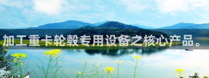 天宏娱乐直播在线观看高清：加工重卡轮毂专用设备之核心产品。