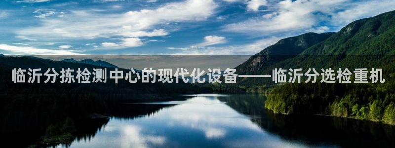 天宏娱乐宝叔是谁：临沂分拣检测中心的现代化设备——临沂分选检