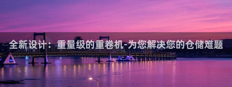 天宏娱乐c 判官：全新设计：重量级的重卷机-为您解决您的仓储