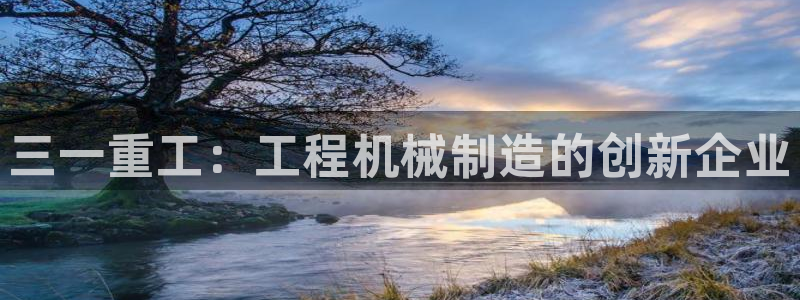 天宏娱乐会所地址查询：三一重工：工程机械制造的创新企业