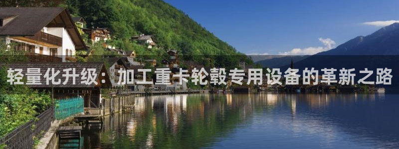 株洲天宏娱乐会所电话：轻量化升级：加工重卡轮毂专用设备的革新